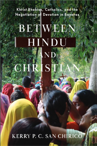 "Between Hindu and Christian: Khrist Bhaktas, Catholics, and the Negotiation of Devotion in Banaras" book cover "Between Hindu and Christian: Khrist Bhaktas, Catholics, and the Negotiation of Devotion in Banaras" book cover